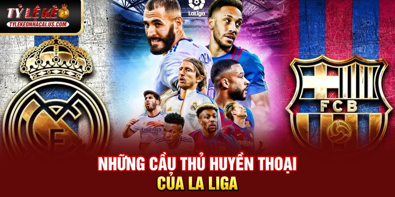 VĐQG Tây Ban Nha - Sức Hút Từ Những Gã Khổng Lồ La Liga Những cầu thủ huyền thoại của La Liga