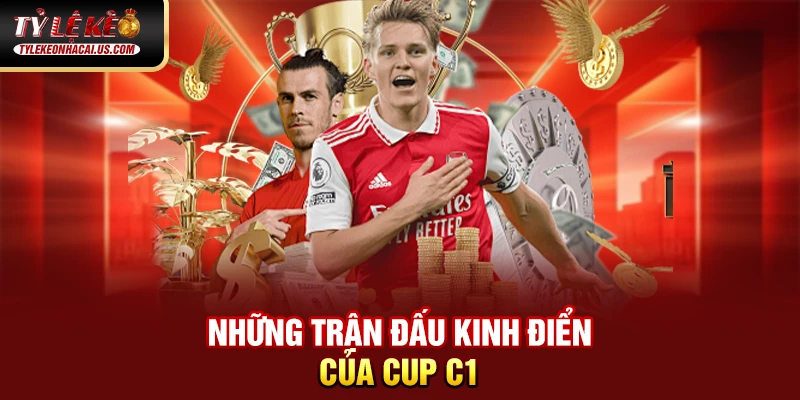 Cúp C1 Châu Âu – Giải Đấu Danh Giá Nhất Lục Địa Già Những trận đấu kinh điển của Cup C1