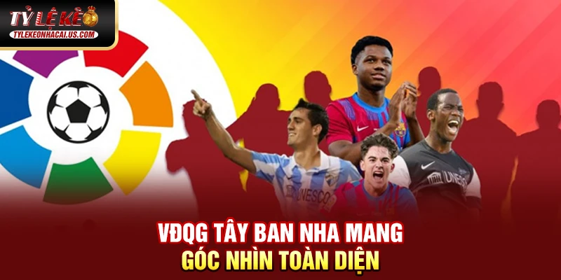 VĐQG Tây Ban Nha - Sức Hút Từ Những Gã Khổng Lồ La Liga VĐQG Tây Ban Nha mang góc nhìn toàn diện