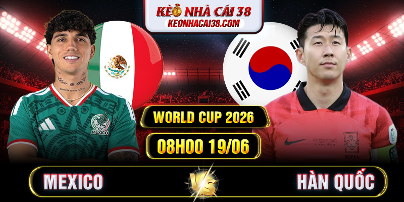 Soi Kèo Mexico Vs Hàn Quốc 08h00 19/06 - World Cup 2026 Soi Kèo Mexico Vs Hàn Quốc 08h00 19/06 - World Cup 2026